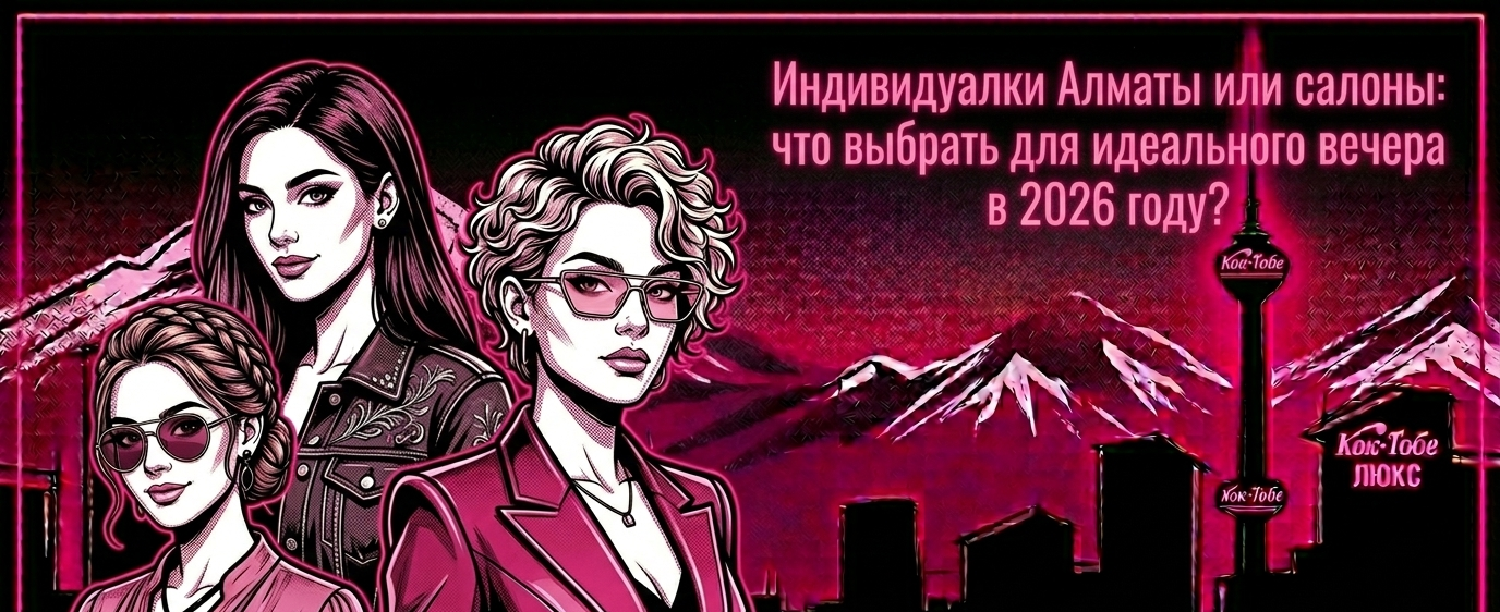  Индивидуалки Алматы или салоны: что выбрать для идеального вечера в 2026 году?